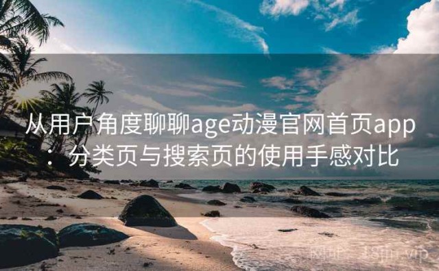 从用户角度聊聊age动漫官网首页app：分类页与搜索页的使用手感对比