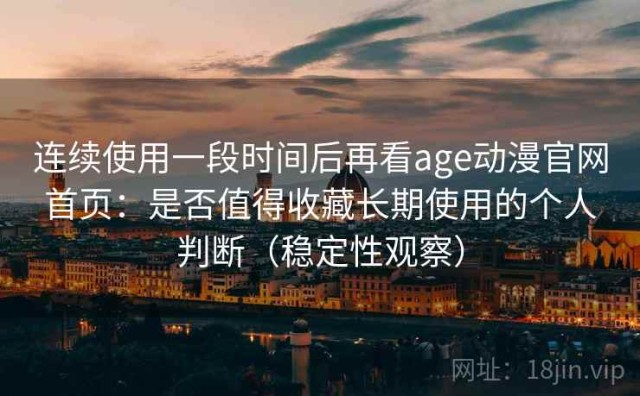 连续使用一段时间后再看age动漫官网首页：是否值得收藏长期使用的个人判断（稳定性观察）