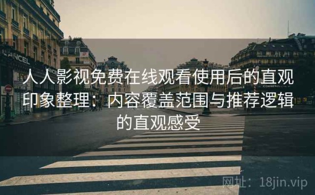 人人影视免费在线观看使用后的直观印象整理：内容覆盖范围与推荐逻辑的直观感受