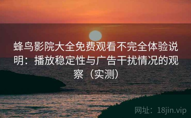 蜂鸟影院大全免费观看不完全体验说明：播放稳定性与广告干扰情况的观察（实测）