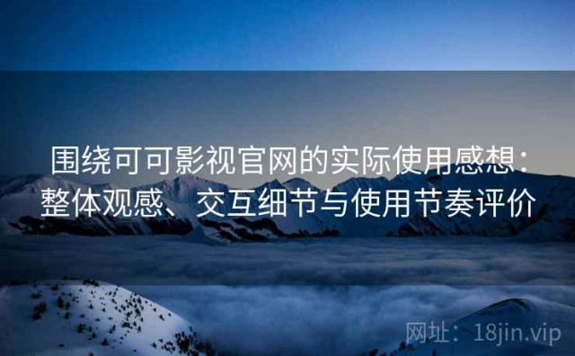 围绕可可影视官网的实际使用感想：整体观感、交互细节与使用节奏评价