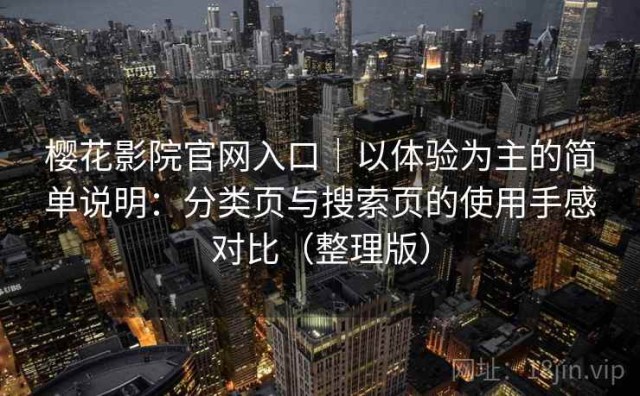 樱花影院官网入口｜以体验为主的简单说明：分类页与搜索页的使用手感对比（整理版）