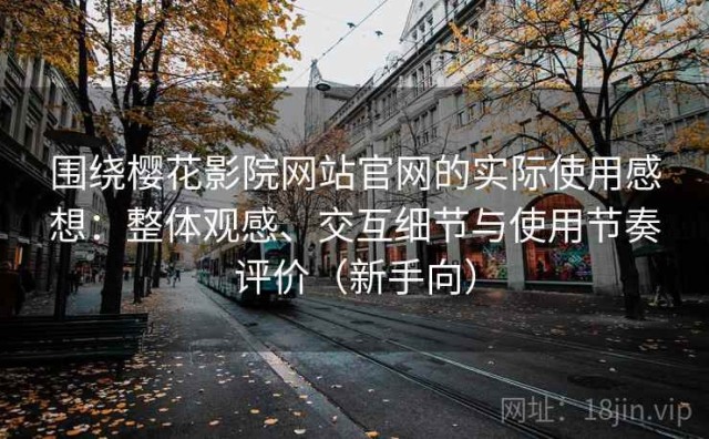 围绕樱花影院网站官网的实际使用感想：整体观感、交互细节与使用节奏评价（新手向）