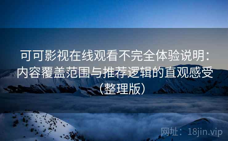 可可影视在线观看不完全体验说明:内容覆盖范围与推荐逻辑的直观感受(整理版) 可可影视在线观看不完全体验说明:内容覆盖范围与推荐逻辑的直观感受(整理版)