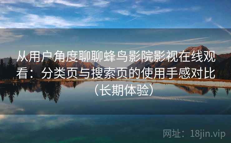 从用户角度聊聊蜂鸟影院影视在线观看：分类页与搜索页的使用手感对比（长期体验）