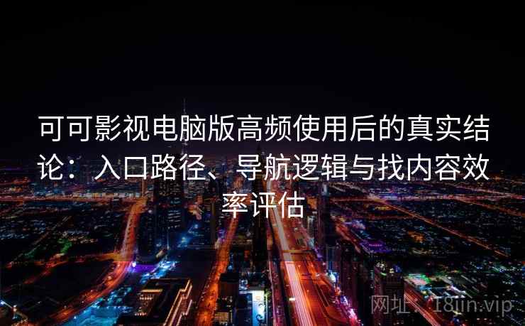 可可影视电脑版高频使用后的真实结论:入口路径、导航逻辑与找内容效率评估 可可影视电脑版高频使用后的真实结论:入口路径、导航逻辑与找内容效率评估