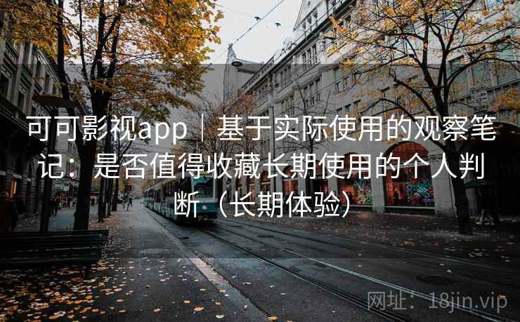 可可影视app|基于实际使用的观察笔记:是否值得收藏长期使用的个人判断(长期体验) 可可影视app|基于实际使用的观察笔记:是否值得收藏长期使用的个人判断(长期体验)