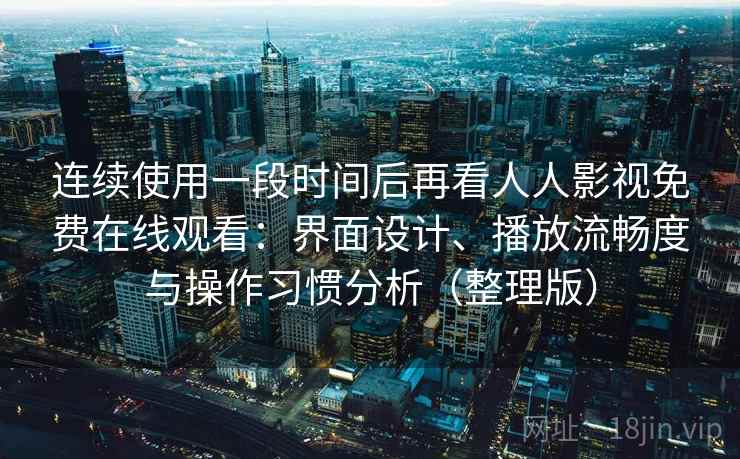 连续使用一段时间后再看人人影视免费在线观看：界面设计、播放流畅度与操作习惯分析（整理版）