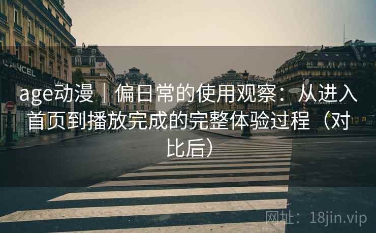 age动漫|偏日常的使用观察:从进入首页到播放完成的完整体验过程(对比后) age动漫|偏日常的使用观察:从进入首页到播放完成的完整体验过程(对比后)