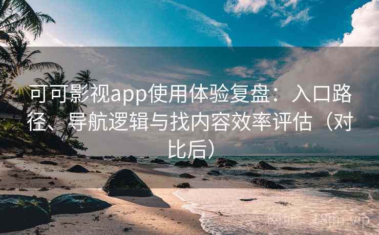 可可影视app使用体验复盘:入口路径、导航逻辑与找内容效率评估(对比后) 可可影视app使用体验复盘:入口路径、导航逻辑与找内容效率评估(对比后)