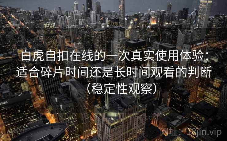 白虎自扣在线的一次真实使用体验：适合碎片时间还是长时间观看的判断（稳定性观察）