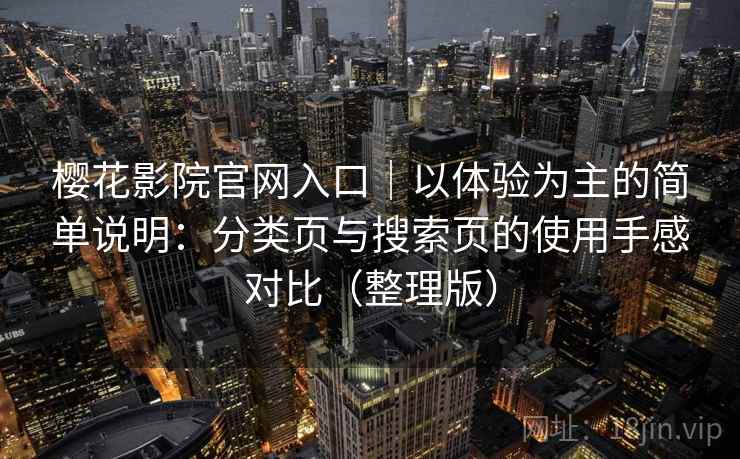 樱花影院官网入口｜以体验为主的简单说明：分类页与搜索页的使用手感对比（整理版）