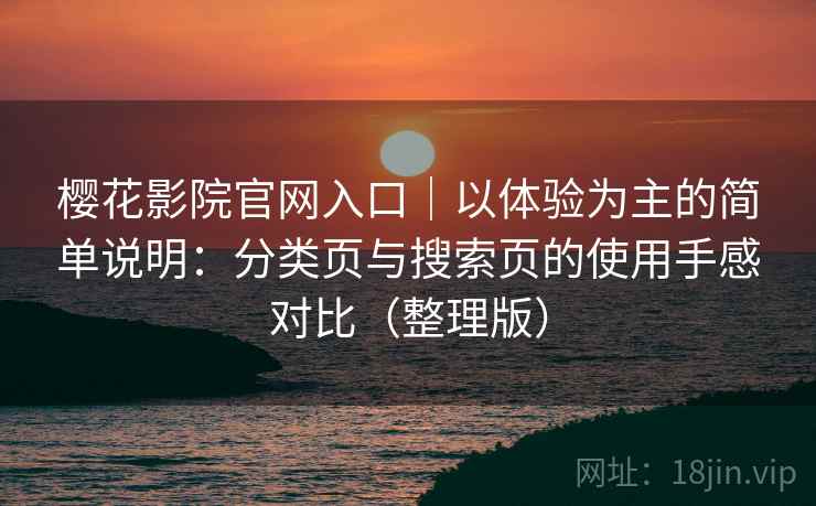 樱花影院官网入口|以体验为主的简单说明:分类页与搜索页的使用手感对比(整理版) 樱花影院官网入口|以体验为主的简单说明:分类页与搜索页的使用手感对比(整理版)