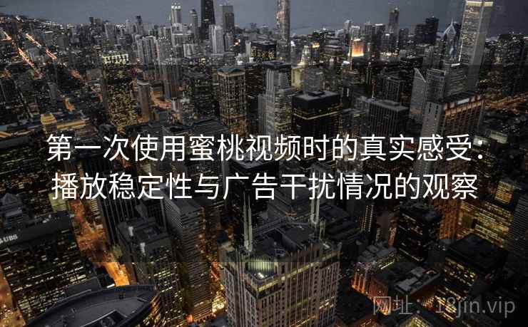 第一次使用蜜桃视频时的真实感受：播放稳定性与广告干扰情况的观察
