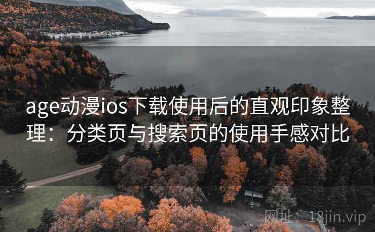 age动漫ios下载使用后的直观印象整理：分类页与搜索页的使用手感对比