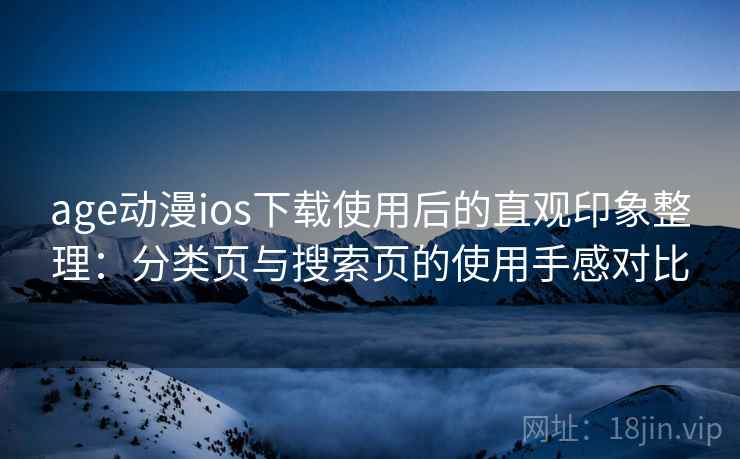 age动漫ios下载使用后的直观印象整理：分类页与搜索页的使用手感对比