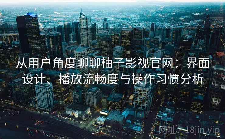 从用户角度聊聊柚子影视官网：界面设计、播放流畅度与操作习惯分析