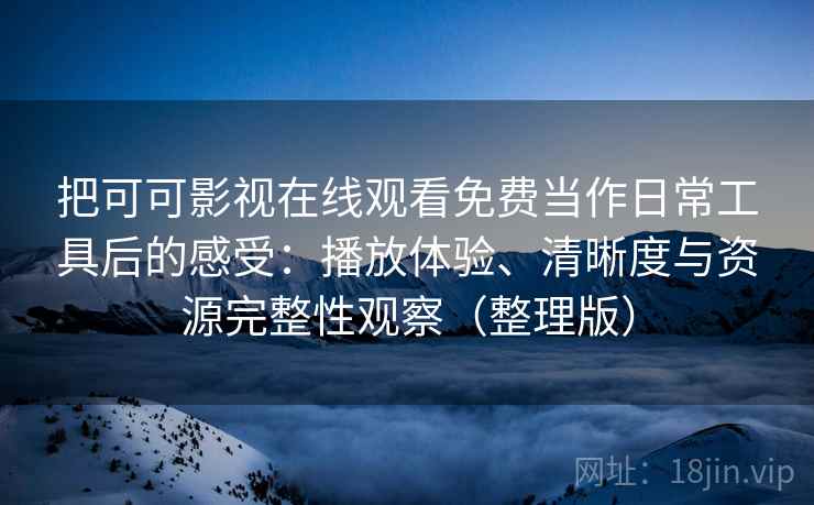 把可可影视在线观看免费当作日常工具后的感受:播放体验、清晰度与资源完整性观察(整理版) 把可可影视在线观看免费当作日常工具后的感受:播放体验、清晰度与资源完整性观察(整理版)