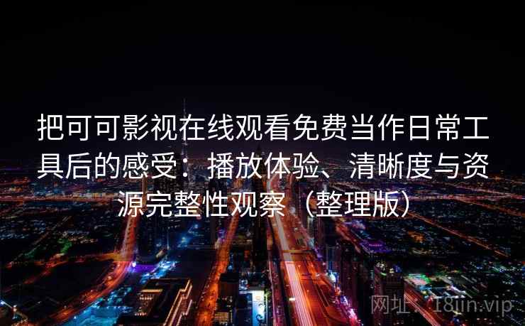 把可可影视在线观看免费当作日常工具后的感受:播放体验、清晰度与资源完整性观察(整理版) 把可可影视在线观看免费当作日常工具后的感受:播放体验、清晰度与资源完整性观察(整理版)