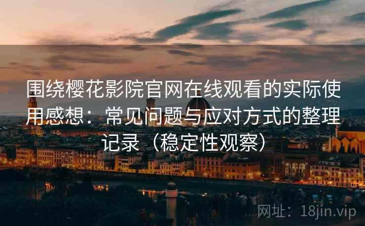 围绕樱花影院官网在线观看的实际使用感想:常见问题与应对方式的整理记录(稳定性观察) 围绕樱花影院官网在线观看的实际使用感想:常见问题与应对方式的整理记录(稳定性观察)