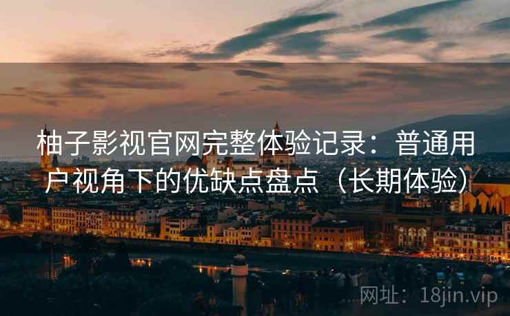 柚子影视官网完整体验记录:普通用户视角下的优缺点盘点(长期体验) 柚子影视官网完整体验记录:普通用户视角下的优缺点盘点(长期体验)