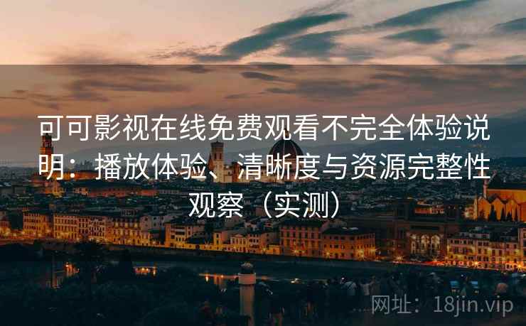可可影视在线免费观看不完全体验说明:播放体验、清晰度与资源完整性观察(实测) 可可影视在线免费观看不完全体验说明:播放体验、清晰度与资源完整性观察(实测)