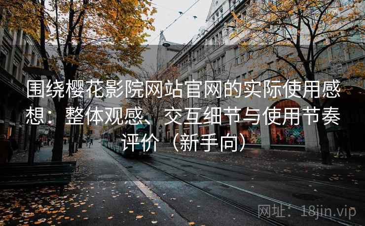 围绕樱花影院网站官网的实际使用感想：整体观感、交互细节与使用节奏评价（新手向）