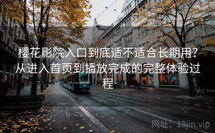 樱花影院入口到底适不适合长期用?从进入首页到播放完成的完整体验过程 樱花影院入口到底适不适合长期用?从进入首页到播放完成的完整体验过程