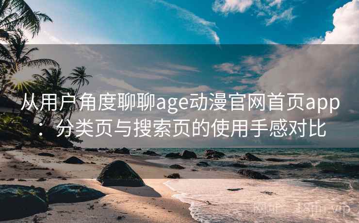 从用户角度聊聊age动漫官网首页app：分类页与搜索页的使用手感对比