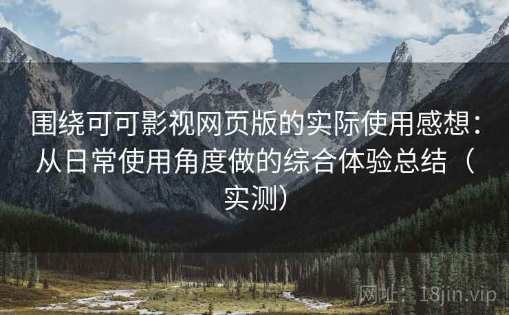 围绕可可影视网页版的实际使用感想:从日常使用角度做的综合体验总结(实测) 围绕可可影视网页版的实际使用感想:从日常使用角度做的综合体验总结(实测)