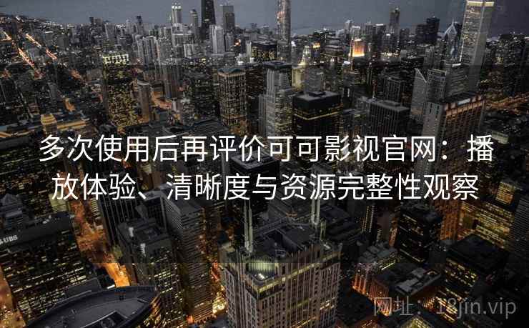 多次使用后再评价可可影视官网:播放体验、清晰度与资源完整性观察 多次使用后再评价可可影视官网:播放体验、清晰度与资源完整性观察