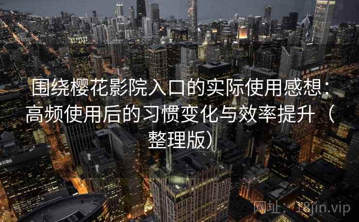 围绕樱花影院入口的实际使用感想：高频使用后的习惯变化与效率提升（整理版）