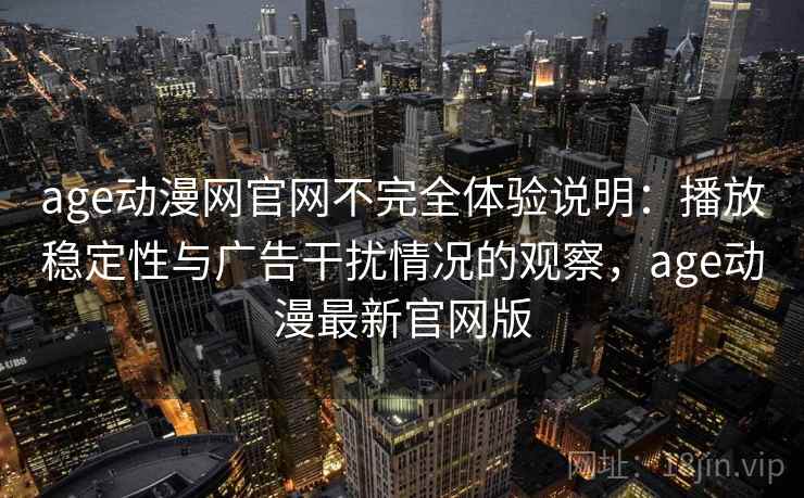 age动漫网官网不完全体验说明:播放稳定性与广告干扰情况的观察,age动漫最新官网版 age动漫网官网不完全体验说明:播放稳定性与广告干扰情况的观察,age动漫最新官网版