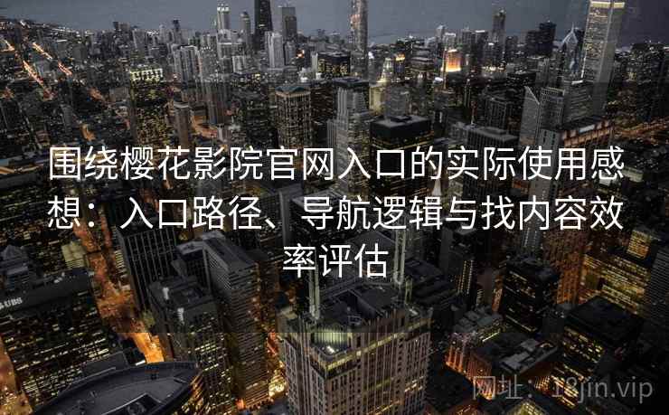围绕樱花影院官网入口的实际使用感想:入口路径、导航逻辑与找内容效率评估 围绕樱花影院官网入口的实际使用感想:入口路径、导航逻辑与找内容效率评估