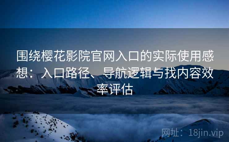 围绕樱花影院官网入口的实际使用感想:入口路径、导航逻辑与找内容效率评估 围绕樱花影院官网入口的实际使用感想:入口路径、导航逻辑与找内容效率评估